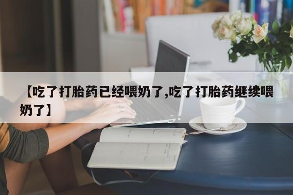 卖打胎药的联系方式或微信【吃了打胎药已经喂奶了,吃了打胎药继续喂奶了】