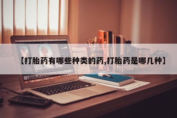 卖打胎药的联系方式或微信【打胎药有哪些种类的药,打胎药是哪几种】