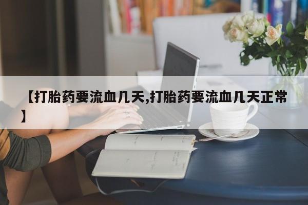 卖打胎药的联系方式或微信【打胎药要流血几天,打胎药要流血几天正常】