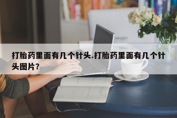 卖打胎药的联系方式或微信打胎药里面有几个针头.打胎药里面有几个针头图片？