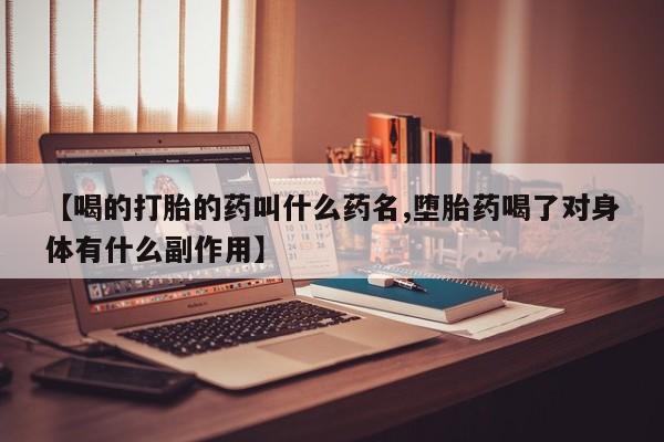卖打胎药的联系方式或微信【喝的打胎的药叫什么药名,堕胎药喝了对身体有什么副作用】
