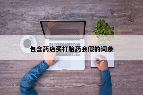 卖打胎药的联系方式或微信包含药店买打胎药会假的词条