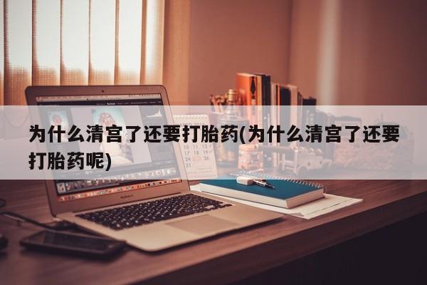 卖打胎药的联系方式或微信为什么清宫了还要打胎药(为什么清宫了还要打胎药呢)