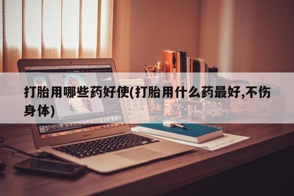 卖打胎药的联系方式或微信打胎用哪些药好使(打胎用什么药最好,不伤身体)