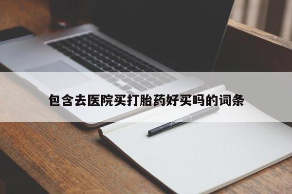 卖打胎药的联系方式或微信包含去医院买打胎药好买吗的词条