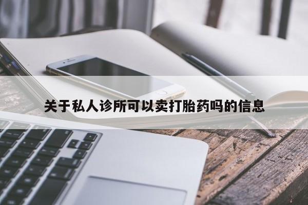 卖打胎药的联系方式或微信关于私人诊所可以卖打胎药吗的信息