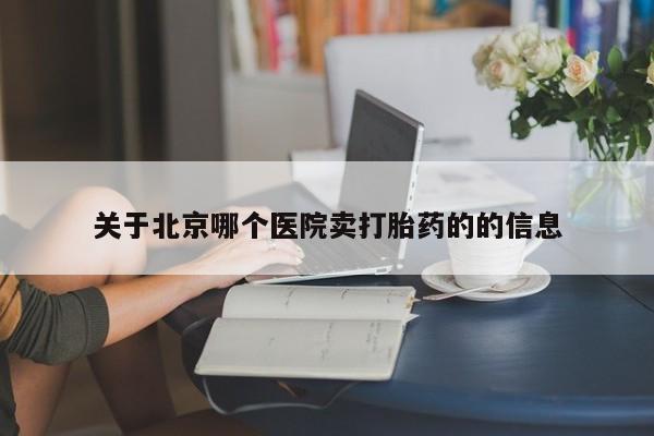 卖打胎药的联系方式或微信关于北京哪个医院卖打胎药的的信息
