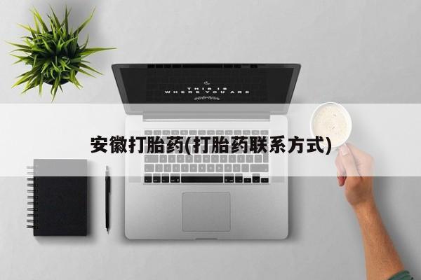 卖打胎药的联系方式或微信安徽打胎药(打胎药联系方式)