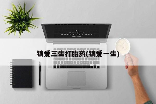 卖打胎药的联系方式或微信锁爱三生打胎药(锁爱一生)