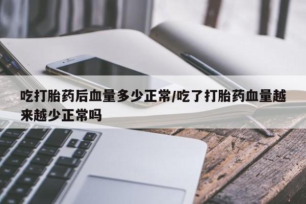 卖打胎药的联系方式或微信吃打胎药后血量多少正常/吃了打胎药血量越来越少正常吗