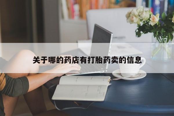 卖打胎药的联系方式或微信关于哪的药店有打胎药卖的信息