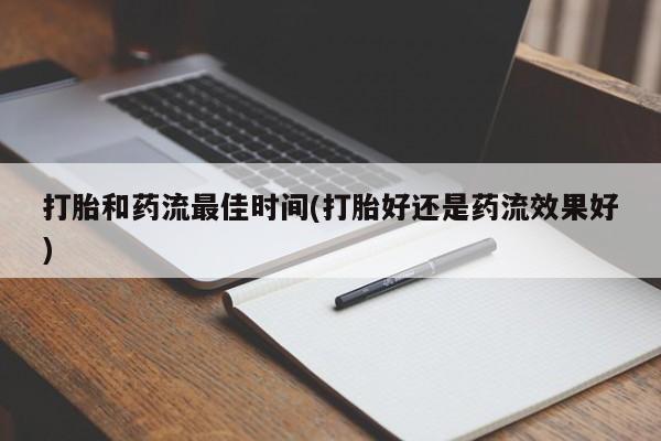 卖打胎药的联系方式或微信打胎和药流最佳时间(打胎好还是药流效果好)