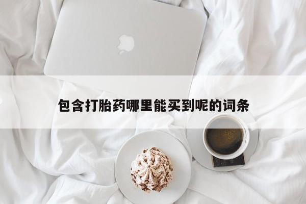 卖打胎药的联系方式或微信包含打胎药哪里能买到呢的词条