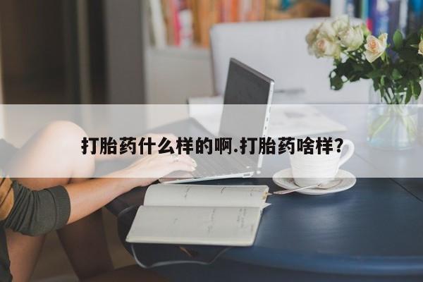 卖打胎药的联系方式或微信打胎药什么样的啊.打胎药啥样？