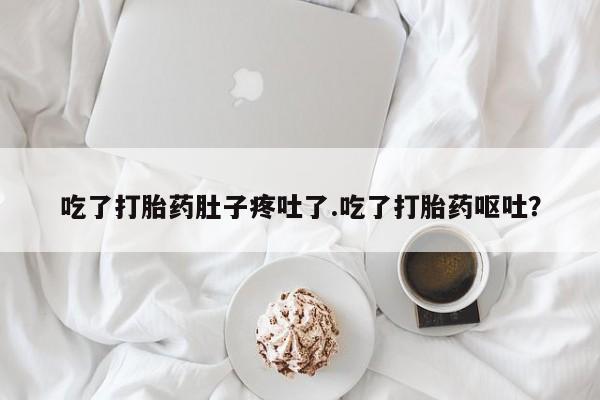 卖打胎药的联系方式或微信吃了打胎药肚子疼吐了.吃了打胎药呕吐？