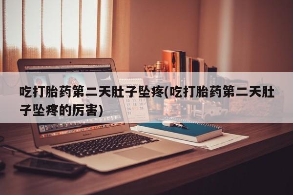 卖打胎药的联系方式或微信吃打胎药第二天肚子坠疼(吃打胎药第二天肚子坠疼的厉害)