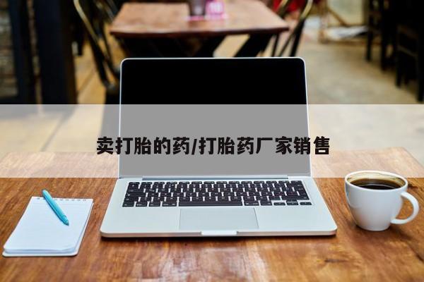 卖打胎药的联系方式或微信卖打胎的药/打胎药厂家销售