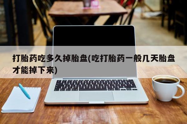 卖打胎药的联系方式或微信打胎药吃多久掉胎盘(吃打胎药一般几天胎盘才能掉下来)