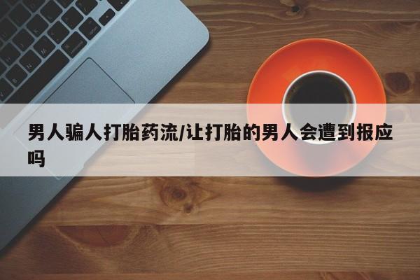 卖打胎药的联系方式或微信男人骗人打胎药流/让打胎的男人会遭到报应吗