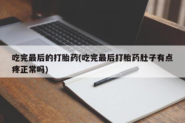 卖打胎药的联系方式或微信吃完最后的打胎药(吃完最后打胎药肚子有点疼正常吗)