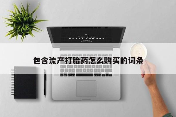 卖打胎药的联系方式或微信包含流产打胎药怎么购买的词条