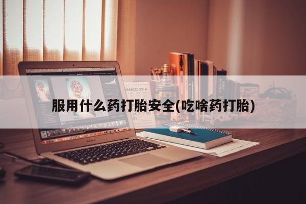 卖打胎药的联系方式或微信服用什么药打胎安全(吃啥药打胎)