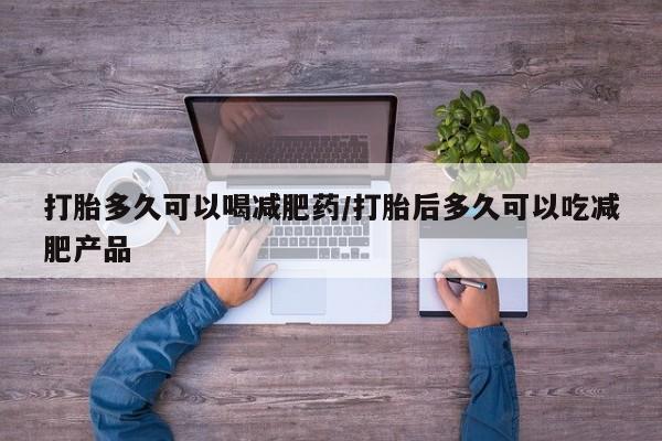 卖打胎药的联系方式或微信打胎多久可以喝减肥药/打胎后多久可以吃减肥产品