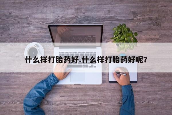 卖打胎药的联系方式或微信什么样打胎药好.什么样打胎药好呢？