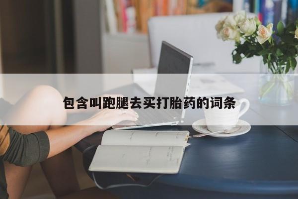 卖打胎药的联系方式或微信包含叫跑腿去买打胎药的词条