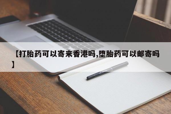 卖打胎药的联系方式或微信【打胎药可以寄来香港吗,堕胎药可以邮寄吗】