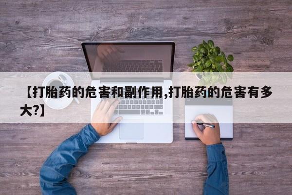 卖打胎药的联系方式或微信【打胎药的危害和副作用,打胎药的危害有多大?】
