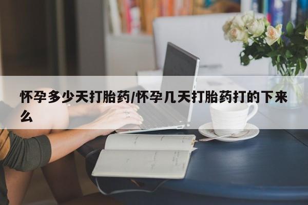 卖打胎药的联系方式或微信怀孕多少天打胎药/怀孕几天打胎药打的下来么