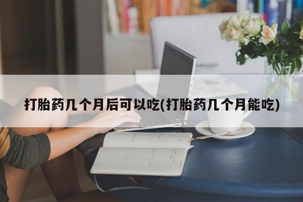 卖打胎药的联系方式或微信打胎药几个月后可以吃(打胎药几个月能吃)