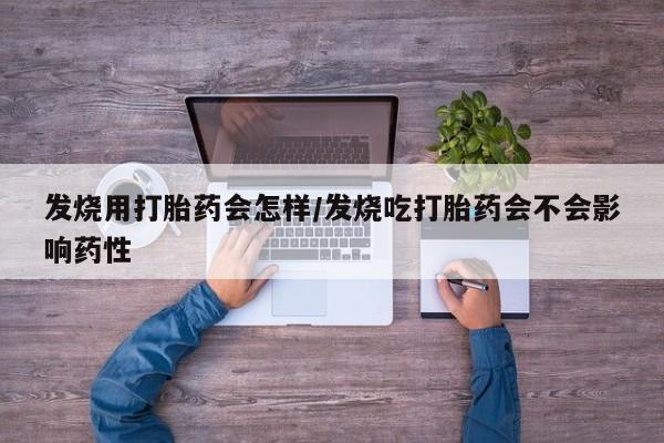 卖打胎药的联系方式或微信发烧用打胎药会怎样/发烧吃打胎药会不会影响药性
