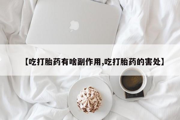 卖打胎药的联系方式或微信【吃打胎药有啥副作用,吃打胎药的害处】