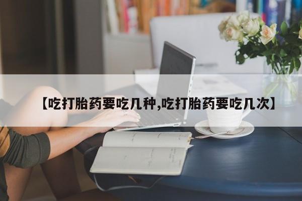卖打胎药的联系方式或微信【吃打胎药要吃几种,吃打胎药要吃几次】