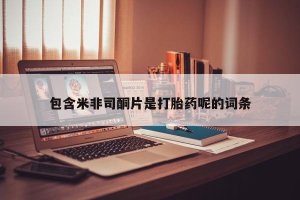卖打胎药的联系方式或微信包含米非司酮片是打胎药呢的词条