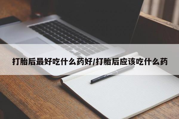 卖打胎药的联系方式或微信打胎后最好吃什么药好/打胎后应该吃什么药