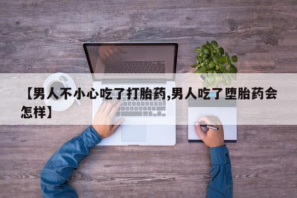 卖打胎药的联系方式或微信【男人不小心吃了打胎药,男人吃了堕胎药会怎样】