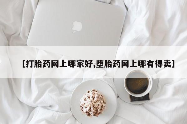 卖打胎药的联系方式或微信【打胎药网上哪家好,堕胎药网上哪有得卖】