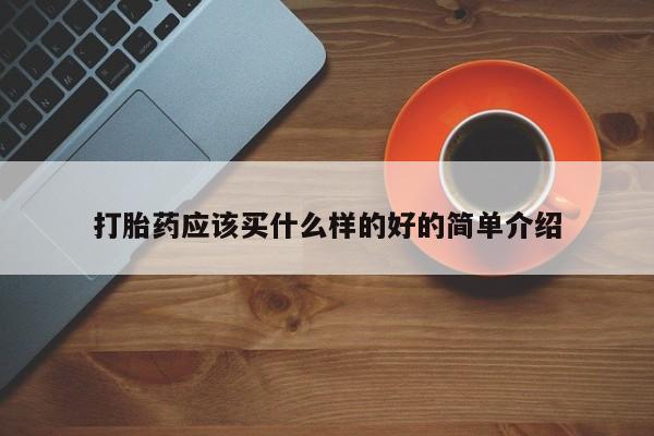 卖打胎药的联系方式或微信打胎药应该买什么样的好的简单介绍