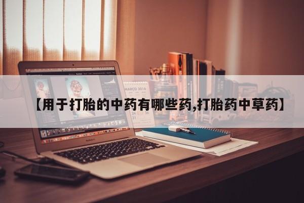 卖打胎药的联系方式或微信【用于打胎的中药有哪些药,打胎药中草药】