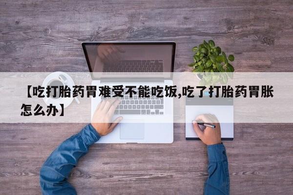 卖打胎药的联系方式或微信【吃打胎药胃难受不能吃饭,吃了打胎药胃胀怎么办】