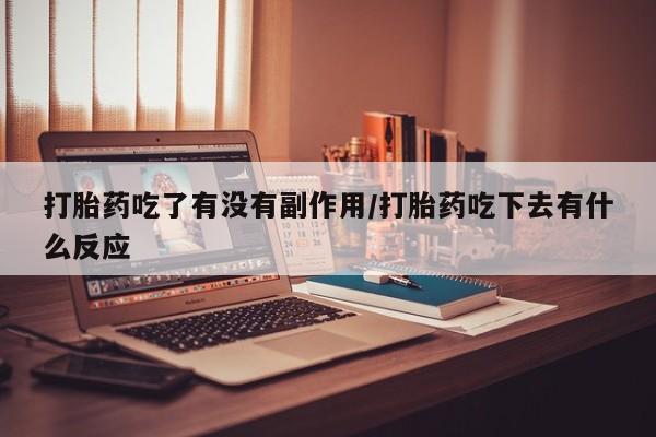 卖打胎药的联系方式或微信打胎药吃了有没有副作用/打胎药吃下去有什么反应