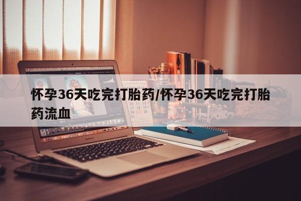 卖打胎药的联系方式或微信怀孕36天吃完打胎药/怀孕36天吃完打胎药流血