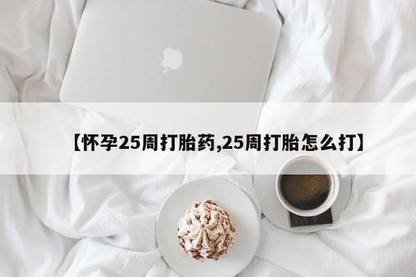 卖打胎药的联系方式或微信【怀孕25周打胎药,25周打胎怎么打】