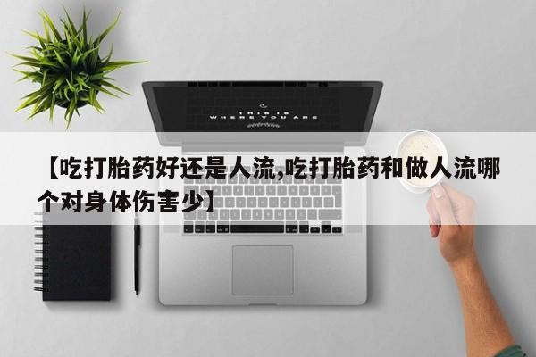 卖打胎药的联系方式或微信【吃打胎药好还是人流,吃打胎药和做人流哪个对身体伤害少】