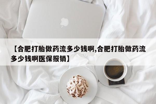 卖打胎药的联系方式或微信【合肥打胎做药流多少钱啊,合肥打胎做药流多少钱啊医保报销】