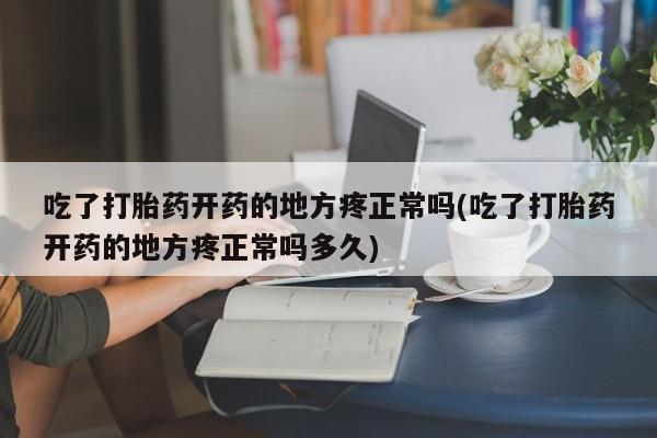 卖打胎药的联系方式或微信吃了打胎药开药的地方疼正常吗(吃了打胎药开药的地方疼正常吗多久)