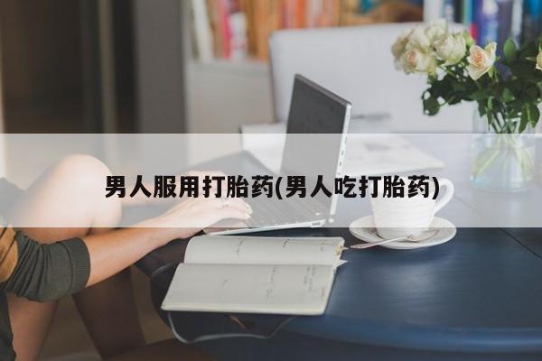 卖打胎药的联系方式或微信男人服用打胎药(男人吃打胎药)